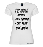 Maglietta Donna – Le mie giornate sono fatte di 3 momenti: che sonno, che fame, che ansia – Italian Style Diffusion® bianco